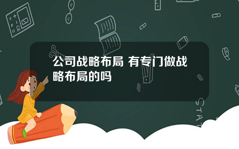 公司战略布局 有专门做战略布局的吗